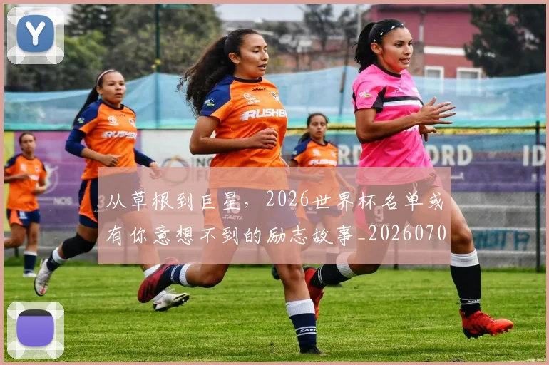 从草根到巨星,2026世界杯名单或有你意想不到的励志故事_20260704164400