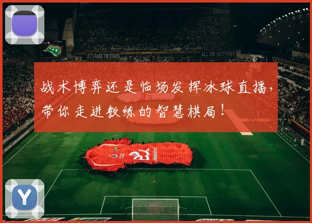 战术博弈还是临场发挥冰球直播，带你走进教练的智慧棋局！