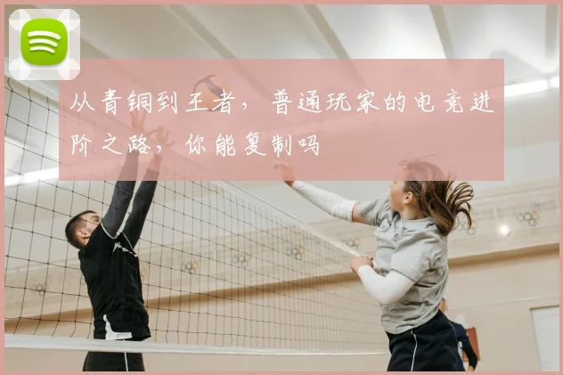 从青铜到王者,普通玩家的电竞进阶之路,你能复制吗