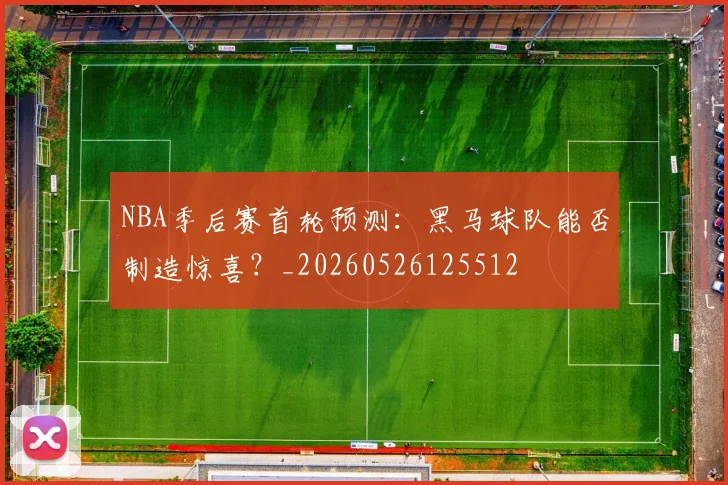 NBA季后赛首轮预测：黑马球队能否制造惊喜？_20260526125512