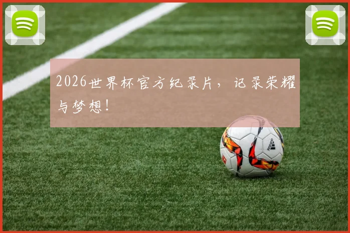 2026世界杯官方纪录片，记录荣耀与梦想！