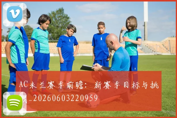 AC米兰赛季前瞻：新赛季目标与挑战_20260603220959