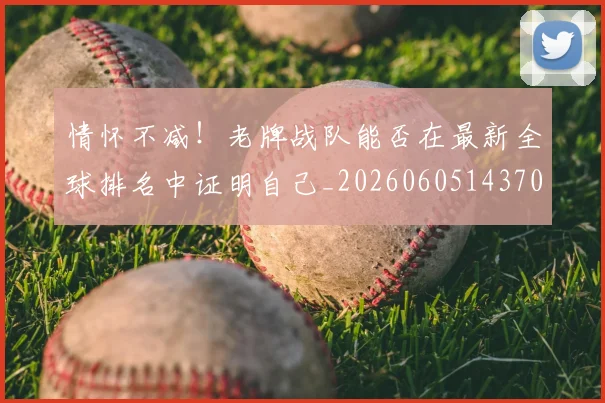 情怀不减！老牌战队能否在最新全球排名中证明自己_20260605143707