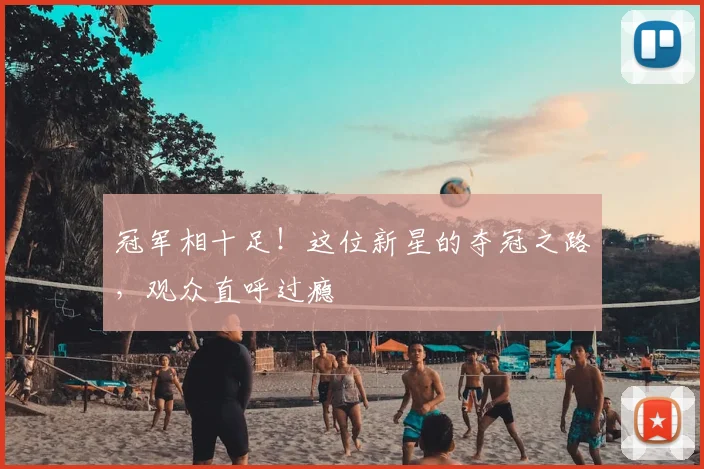 冠军相十足!这位新星的夺冠之路,观众直呼过瘾