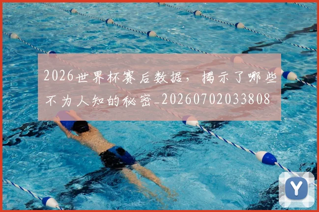 2026世界杯赛后数据，揭示了哪些不为人知的秘密_20260702033808