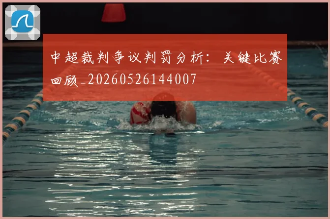 中超裁判争议判罚分析：关键比赛回顾_20260526144007