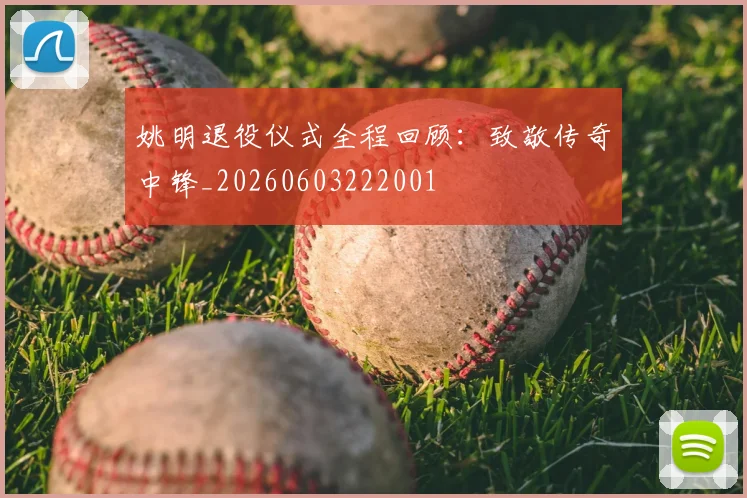 姚明退役仪式全程回顾：致敬传奇中锋_20260603222001