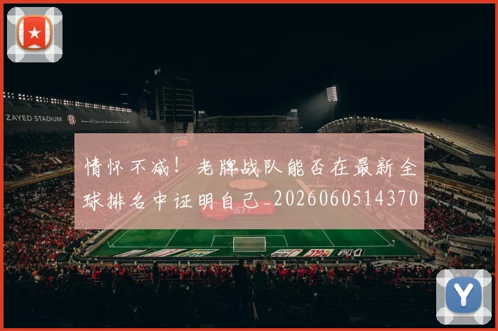 情怀不减！老牌战队能否在最新全球排名中证明自己_20260605143707