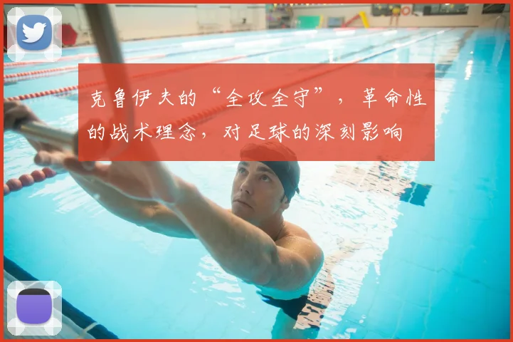 克鲁伊夫的“全攻全守”，革命性的战术理念，对足球的深刻影响