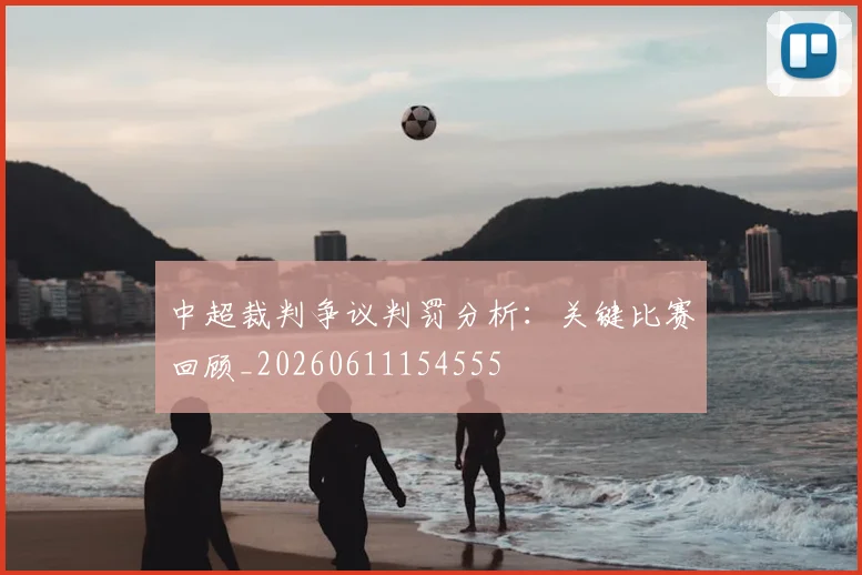 中超裁判争议判罚分析：关键比赛回顾_20260611154555