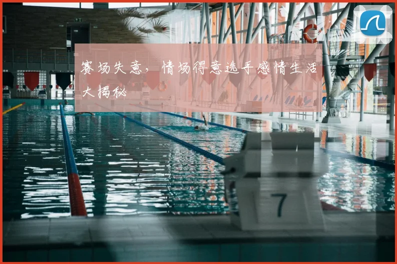 赛场失意，情场得意选手感情生活大揭秘