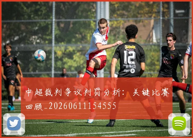中超裁判争议判罚分析：关键比赛回顾_20260611154555