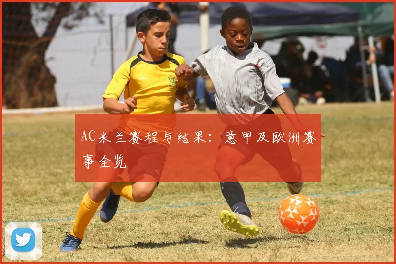 AC米兰赛程与结果：意甲及欧洲赛事全览