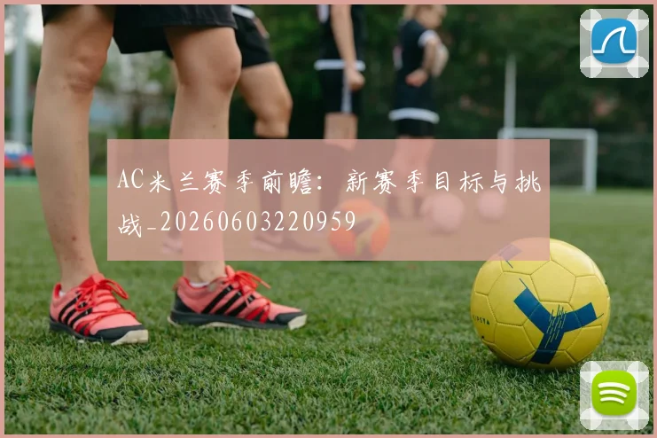 AC米兰赛季前瞻：新赛季目标与挑战_20260603220959