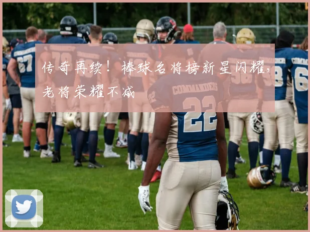 传奇再续!棒球名将榜新星闪耀,老将荣耀不减