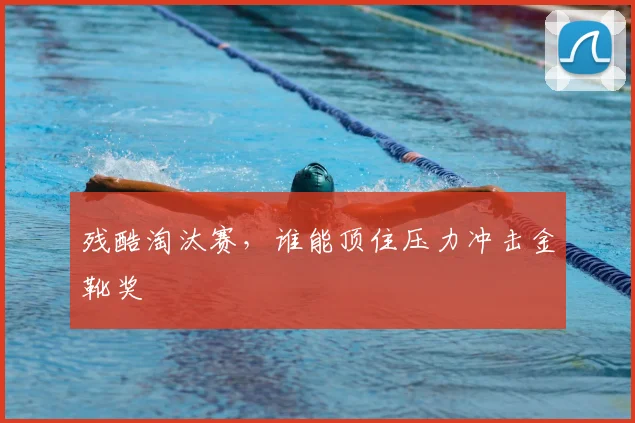 残酷淘汰赛，谁能顶住压力冲击金靴奖