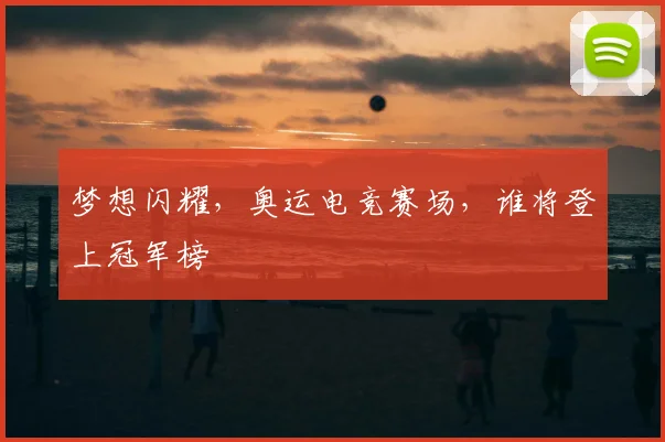 梦想闪耀,奥运电竞赛场,谁将登上冠军榜
